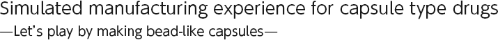 Simulated manufacturing experience for capsule type drugs —Let’s play by making bead-like capsules—