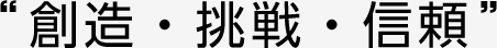 “創造・挑戦・信頼”