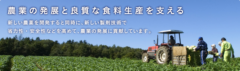 【農業の発展と良質な食料生産を支える】日本化薬アグロ事業部は、新しい農薬を開発すると同時に、新しい製剤技術で省力性・安全性などを高めて、農業の発展に貢献しています。
